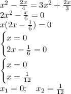 x^2-\frac{2x}4=3x^2+\frac{2x}3\\
2x^2-\frac{x}6=0\\
x(2x-\frac{1}6)=0\\
\begin{cases}
x=0\\
2x-\frac{1}6=0
\end{cases}\\
\\
\begin{cases}
x=0\\
x=\frac{1}{12}
\end{cases}\\
x_1=0; \ \ \ x_2=\frac{1}{12}