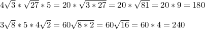 4\sqrt3*\sqrt{27}*5=20*\sqrt{3*27}=20*\sqrt{81}=20*9=180\\
\\
3\sqrt8*5*4\sqrt2=60\sqrt{8*2}=60\sqrt{16}=60*4=240