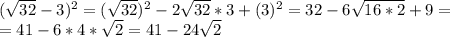 ( \sqrt{32} - 3) ^{2} = ( \sqrt{32}) ^{2} - 2\sqrt{32} *3 + (3) ^{2} = 32 - 6 \sqrt{16*2} +9= \\ 
= 41 - 6*4*\sqrt{2} = 41 - 24\sqrt{2} \\