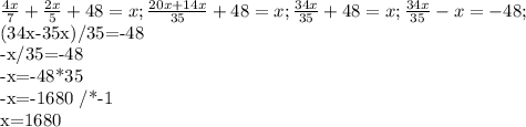 \frac{4x}{7}+ \frac{2x}{5}+48=x; \frac{20x+14x}{35}+48=x; \frac{34x}{35}+48=x;
 \frac{34x}{35}-x= -48;

(34x-35x)/35=-48

-x/35=-48

-x=-48*35

-x=-1680 /*-1

x=1680