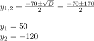y_{1, 2}= \frac{-70 \pm \sqrt{D} }{2} = \frac{-70 \pm 170 }{2} \\ \\ 
y_1=50 \\ y_2=-120