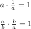 a\cdot \frac{1}{a}=1\\\\\frac{a}{b}\cdot \frac{b}{a}=1