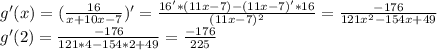 g'(x)= (\frac{16}{x+10x-7})' = \frac{16'*(11x-7)-(11x-7)'*16}{ (11x-7)^{2} } = \frac{-176}{121 x^{2} - 154x + 49} \\ 
g'(2)= \frac{-176}{121 * 4 - 154 * 2 + 49} = \frac{-176}{225}