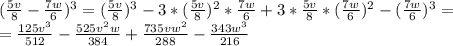 ( \frac{5v}{8}- \frac{7w}{6} )^3=( \frac{5v}{8} )^3-3*( \frac{5v}{8} )^2* \frac{7w}{6}+3* \frac{5v}{8}*( \frac{7w}{6} )^2-( \frac{7w}{6} )^3= \\ 
= \frac{125v^3}{512}- \frac{525v^2w}{384}+ \frac{735vw^2}{288}- \frac{343w^3}{216}