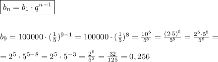 \boxed{b_n=b_1\cdot q^{n-1}}\\\\\\
b_9=100000\cdot( \frac{1}{5} )^{9-1}=100000\cdot (\frac{1}{5} )^8= \frac{10^5}{5^8}= \frac{(2\cdot5)^5}{5^8} = \frac{2^5\cdot5^5}{5^8}=\\\\
=2^5\cdot5^{5-8} =2^5\cdot5^{-3}= \frac{2^5}{5^3}= \frac{32}{125}=0,256