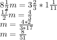 8 \frac{1}{2} m=3 \frac{2}{3} *1 \frac{1}{11} \\ \frac{17}{2} m= \frac{4}{3} \\ 
m=\frac{4*2}{3*17} \\ m= \frac{8}{51}