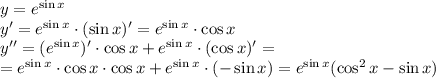 y=e^{\sin x}
\\\
y'=e^{\sin x}\cdot (\sin x)'=e^{\sin x}\cdot \cos x
\\\
y''=(e^{\sin x})'\cdot \cos x+e^{\sin x}\cdot (\cos x)'=
\\\
=e^{\sin x}\cdot \cos x\cdot \cos x+e^{\sin x}\cdot (-\sin x)=
e^{\sin x}(\cos^2 x-\sin x)