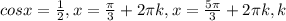 cosx= \frac{1}{2} ,
x= \frac{ \pi }{3} +2 \pi k, x= \frac{5 \pi }{3} +2 \pi k, k