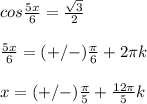 cos \frac{5x}{6}= \frac{ \sqrt{3} }{2} \\ 
 \\ 
 \frac{5x}{6}=(+/-) \frac{ \pi }{6}+2 \pi k \\ 
 \\ 
x=(+/-) \frac{ \pi }{5}+ \frac{12 \pi }{5}k