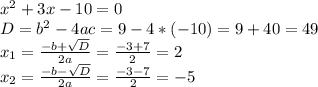 x^{2} +3x-10=0
 \\ D= b^{2} -4ac=9-4*(-10)=9+40=49 \\ x_{1} = \frac{ -b + \sqrt{D} }{2a} = \frac{-3+7}{2} =2 \\x_{2} = \frac{ -b -\sqrt{D} }{2a} = \frac{-3-7}{2} =-5