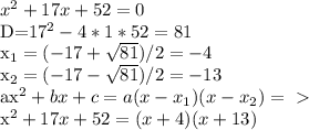x^{2} +17x+52=0

D=17^2-4*1*52=81

 x_{1} =(-17+ \sqrt{81} )/2=-4

x_{2} =(-17- \sqrt{81} )/2=-13

ax^2+bx+c=a(x- x_{1})(x- x_{2}) =\ \textgreater \ 

x^2+17x+52=(x+4)(x+13)
