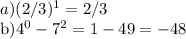 a) (2/3)^1=2/3

b)4^0-7^2= 1-49=-48