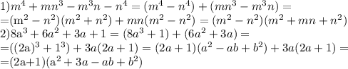 1) m^4+mn^3-m^3n-n^4=(m^4-n^4)+(mn^3-m^3n)=

=(m^2-n^2)(m^2+n^2)+mn(m^2-n^2)=(m^2-n^2)(m^2+mn+n^2)


2)8a^3+6a^2+3a+1=(8a^3+1)+(6a^2+3a)=

=((2a)^3+1^3)+3a(2a+1)=(2a+1)(a^2-ab+b^2)+3a(2a+1)=

=(2a+1)(a^2+3a-ab+b^2)
