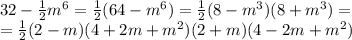 32 - \frac{1}{2}m^{6} = \frac{1}{2}(64-m^6)= \frac{1}{2}(8-m^3)(8+m^3)=
\\\
= \frac{1}{2}(2-m)(4+2m+m^2)(2+m)(4-2m+m^2)