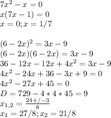 7x^2-x=0 \\
x(7x-1)=0 \\
x= 0 ; x = 1/7 \\
\\
(6-2x)^2=3x-9\\
(6-2x)(6-2x)=3x-9\\
36-12x-12x+4x^2=3x-9 \\
4x^2-24x+36-3x+9=0 \\
4x^2-27x+45=0 \\
D=729-4*4*45=9 \\
x_{1,2}= \frac{24+/-3}{8} \\
x_1 = 27/8 ; x_2 = 21/8 \\
\\