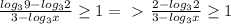 \frac{log_39 - log_32}{3 - log_3x} \geq 1 =\ \textgreater \ \frac{2 - log_32}{3- log_3x} \geq 1 

