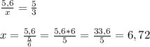 \frac{5,6}{x} = \frac{5}{3} \\ \\ x= \frac{5,6}{ \frac{5}{6} } = \frac{5,6*6}{5} = \frac{33,6}{5} = 6,72