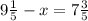 9 \frac{1}{5} -x=7 \frac{3}{5} 
