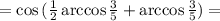 = \cos{ ( \frac{1}{2} \arccos{ \frac{3}{5} } + \arccos{ \frac{3}{5} } ) } =