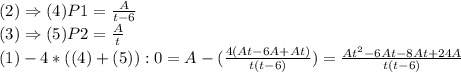 (2) \Rightarrow (4) P1 = \frac{A}{t-6} \\
(3) \Rightarrow (5) P2 = \frac{A}{t} \\
(1) - 4*((4) + (5)): 0 = A - (\frac{4(At-6A + At)}{t(t-6)}) = \frac{At^{2}-6At - 8At + 24A}{t(t-6)}}