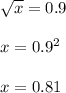 \sqrt{x} =0.9 \\ \\ 
x= 0.9^{2} \\ \\ 
x= 0.81