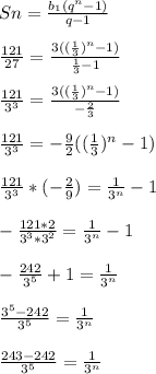 Sn= \frac{b_{1}(q^n-1)}{q-1} \\ \\ 
 \frac{121}{27}= \frac{3(( \frac{1}{3} )^n-1)}{ \frac{1}{3}-1 } \\ \\ 
 \frac{121}{3^3}= \frac{3(( \frac{1}{3} )^n-1)}{- \frac{2}{3} } \\ \\ 
 \frac{121}{3^3}=- \frac{9}{2}(( \frac{1}{3})^n-1) \\ \\ 
 \frac{121}{3^3}*(- \frac{2}{9} )= \frac{1}{3^n}-1 \\ \\ 
- \frac{121*2}{3^3*3^2}= \frac{1}{3^n}-1 \\ \\ 
 -\frac{242}{3^5}+1= \frac{1}{3^n} \\ \\ 
 \frac{3^5-242}{3^5}= \frac{1}{3^n} \\ \\ 
 \frac{243-242}{3^5}= \frac{1}{3^n} \\ \\ 
