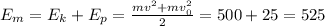 E_{m}= E_{k}+E_{p}=\frac{mv^2+mv^2_{0} }{2}=500 +25=525 

