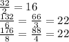 \frac{32}{2} = 16 \\ 
 \frac{132}{6} = \frac{66}{3} = 22 \\ 
 \frac{176}{8} = \frac{88}{4} = 22