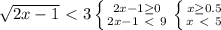 \sqrt{2x-1}\ \textless \ 3
 \left \{ {{2x-1 \geq 0} \atop {2x-1\ \textless \ 9}} \right 
 \left \{ {{x \geq 0.5} \atop {x\ \textless \ 5}} \right. 
