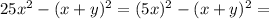 25x^2 - (x+y)^2 = (5x)^2 - (x+y)^2 =
