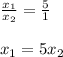 \frac{x_{1}}{x_{2}}= \frac{5}{1} \\ \\ 
x_{1}=5x_{2}