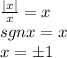 \frac{|x|}{x}=x \\
sgnx=x \\
x=б1