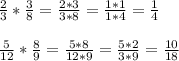 \frac{2}{3} * \frac{3}{8} = \frac{2*3}{3*8} = \frac{1*1}{1*4} = \frac{1}{4} \\ \\ 
 \frac{5}{12} * \frac{8}{9} = \frac{5*8}{12*9} = \frac{5*2}{3*9} = \frac{10}{18} \\ \\