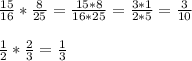 \frac{15}{16} * \frac{8}{25} = \frac{15*8}{16*25} = \frac{3*1}{2*5} = \frac{3}{10} \\ \\ 
 \frac{1}{2} * \frac{2}{3} = \frac{1}{3} \\ \\