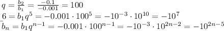 q=\frac{b_2}{b_1}=\frac{-0.1}{-0.001}=100
\\\b_6=b_1q^5=-0.001 \cdot 100^5=-10^{-3} \cdot10^{10}=-10^7
\\\
b_n=b_1q^{n-1}= -0.001 \cdot 100^{n-1}= -10^{-3} \cdot10^{2n-2}=-10^{2n-5}