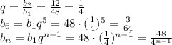 q=\frac{b_2}{b_1}=\frac{12}{48} = \frac{1}{4} 
\\\
b_6=b_1q^5=48\cdot ( \frac{1}{4} )^5= \frac{3}{64} 
\\\
b_n=b_1q^{n-1}=48\cdot ( \frac{1}{4} )^{n-1}= \frac{48}{4^{n-1}}