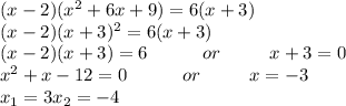 (x-2)( x^{2} +6x+9)=6(x+3) \\ 
(x-2)(x+3)^{2} =6(x+3) \\ 
(x-2)(x+3)=6 \ \ \ \ \ \ \ \ \ or \ \ \ \ \ \ \ \ x+3=0 \\ 
 x^{2} + x -12=0 \ \ \ \ \ \ \ \ \ or \ \ \ \ \ \ \ \ x=-3 \\ 
 x_{1} =3
 x_{2}=-4