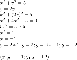 x^2+y^2=5 \\
y=2x \\
x^2+(2x)^2=5 \\
x^2+4x^2-5=0 \\
5x^2=5 |:5 \\
x^2=1 \\
x=б1 \\
y=2*1 ; y=2 ; y=2*-1 ; y=-2 \\
\\
(x_{1,2} = б1; y_{1,2} = б2)
