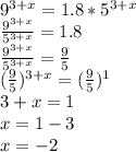 9^{3+x}=1.8*5^{3+x}\\
\frac{9^{3+x}}{5^{3+x}}=1.8\\
\frac{9^{3+x}}{5^{3+x}}=\frac95\\
(\frac95)^{3+x}=(\frac95)^1\\
3+x=1\\
x=1-3\\x=-2
