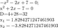- x^{2} -2x+7=0;

 x^{2} +2x-7=0

D=4+28=32

 x_{1} =1.8284271247461903

 x_{2} =-3.8284271247461903