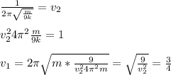 \frac{1}{2 \pi \sqrt{ \frac{m}{9k} } }= v_{2} \\ \\ 
 v^{2} _{2} 4 \pi в \frac{m}{9k} =1 \\ \\ 
 v_{1}= 2 \pi \sqrt{m* \frac{9}{ v^{2} _{2} 4 \pi вm} } = \sqrt{ \frac{9}{ v^{2} _{2} } } = \frac{3}{4}