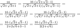 \frac{16}{\sqrt{2} + \sqrt{3} + 1}= \frac{16\cdot (\sqrt{2} + \sqrt{3} - 1)}{(\sqrt{2} + \sqrt{3}+ 1)(\sqrt{2} + \sqrt{3} - 1)}= \\ \\ = \frac{16\cdot (\sqrt{2} + \sqrt{3} - 1)}{(\sqrt{2} + \sqrt{3})^2-1^2}= \frac{16\cdot (\sqrt{2} + \sqrt{3} - 1)}{(\sqrt{2})^2+2 \sqrt{2}\cdot \sqrt{3} + (\sqrt{3})^2-1^2}= \\ \\ = \frac{16\cdot (\sqrt{2} + \sqrt{3} - 1)}{2+2 \sqrt{6}+ 3-1}= \frac{16\cdot (\sqrt{2} + \sqrt{3} - 1)}{2(2+ \sqrt{6})}

