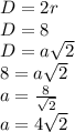D=2r \\ 
D=8 \\ 
D=a \sqrt{2} \\ 
8=a \sqrt{2} \\ 
a= \frac{8}{ \sqrt{2} } \\ 
a=4 \sqrt{2} \\ 

