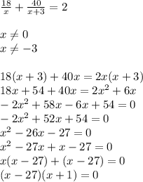 \frac{18}{x}+ \frac{40}{x+3}=2 \\ \\ 
x \neq 0 \\ 
x \neq -3 \\ \\ 
18(x+3)+40x=2x(x+3) \\ 
18x+54+40x=2x^2+6x \\ 
-2x^2+58x-6x+54=0 \\ 
-2x^2+52x+54=0 \\ 
x^2-26x-27=0 \\ 
x^2-27x+x-27=0 \\ 
x(x-27)+(x-27)=0 \\ 
(x-27)(x+1)=0