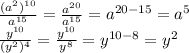 \frac{(a^{2})^{10}}{a^{15}} = \frac{a^{20}}{a^{15}} = a^{20 - 15} = a^{5} \\ 
 \frac{y^{10}}{(y^{2})^{4}} = \frac{y^{10}}{y^{8}} = y^{10-8}=y^{2} \\