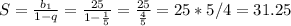 S= \frac{ b_{1} }{1-q} = \frac{25}{1- \frac{1}{5} } = \frac{25}{ \frac{4}{5} } =25*5/4=31.25

