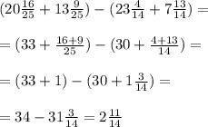 (20 \frac{16}{25} +13 \frac{9}{25} ) - (23 \frac{4}{14} + 7 \frac{13}{14} )= \\ \\ 
=( 33 + \frac{16+9}{25} ) - (30 + \frac{4+13}{14} )= \\ \\ 
=(33+1) - (30+ 1 \frac{3}{14} )= \\ \\ 
= 34 - 31 \frac{3}{14} = 2 \frac{11}{14}