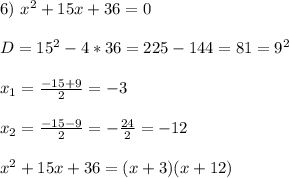 6) \ x^2+15x+36 = 0\\\\
D = 15^2 - 4*36 = 225 - 144 = 81 = 9^2\\\\
x_1 = \frac{-15 + 9}{2} = -3\\\\
x_2 = \frac{-15 - 9}{2} = -\frac{24}{2} = -12\\\\
x^2+15x+36 = (x + 3)(x + 12)