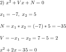 2) \ x^2 + Vx + N = 0\\\\
x_1 = -7, \ x_2 = 5\\\\
N = x_1*x_2 = (-7)*5 = -35\\\\
V = -x_1 - x_2 = 7 - 5 = 2\\\\
x^2 + 2x - 35 = 0