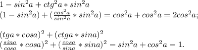 1 - sin^2 a + ctg^2 a * sin^2 a\\(1-sin^2a)+(\frac{cos^2a}{sin^2a}*sin^2a)=cos^2a+cos^2a=2cos^2a;\\
\\(tg a * cos a)^2 + ( ctg a * sin a)^2\\(\frac{sina}{cosa}*cosa)^2+(\frac{cosa}{sina}*sina)^2=sin^2a+cos^2a=1.